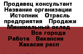 Продавец-консультант › Название организации ­ Истопник › Отрасль предприятия ­ Продажи › Минимальный оклад ­ 60 000 - Все города Работа » Вакансии   . Хакасия респ.